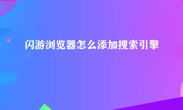 闪游浏览器怎么添加搜索引擎