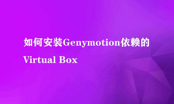 如何安装Genymotion依赖的Virtual Box