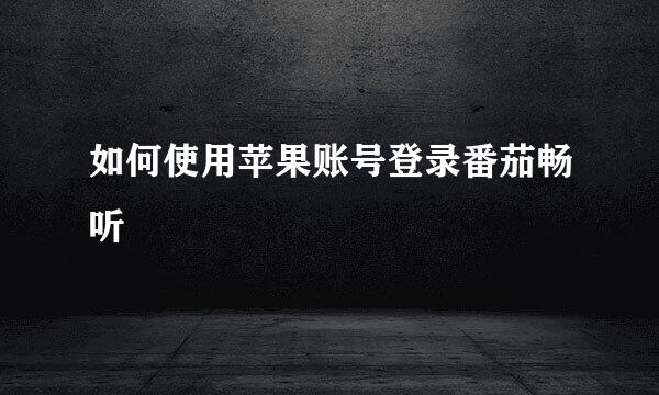 如何使用苹果账号登录番茄畅听