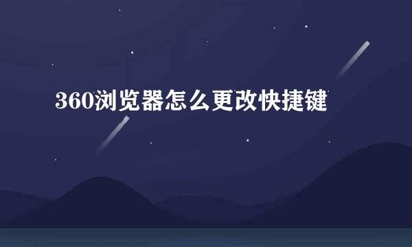 360浏览器怎么更改快捷键