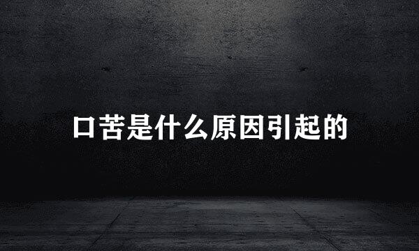 口苦是什么原因引起的