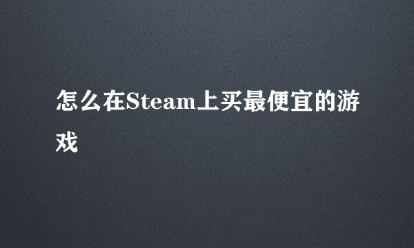 怎么在Steam上买最便宜的游戏