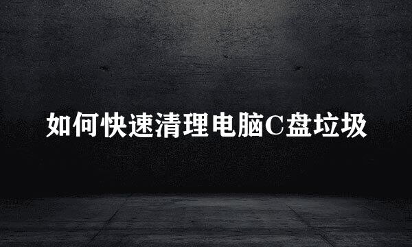 如何快速清理电脑C盘垃圾