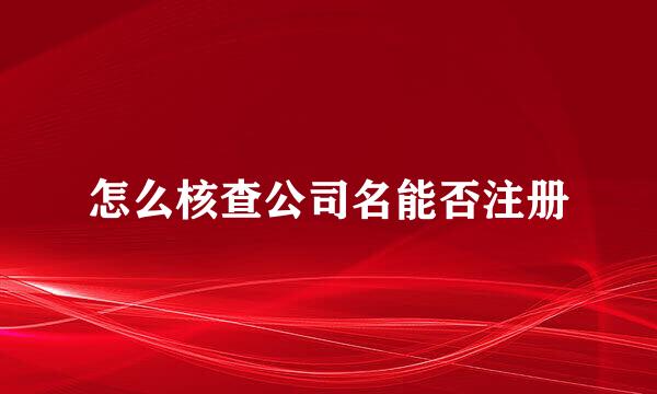 怎么核查公司名能否注册