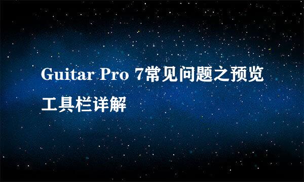 Guitar Pro 7常见问题之预览工具栏详解