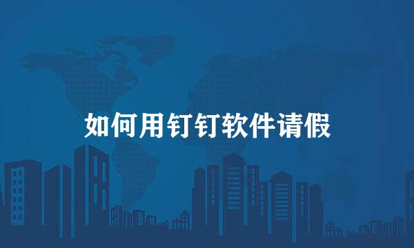 如何用钉钉软件请假