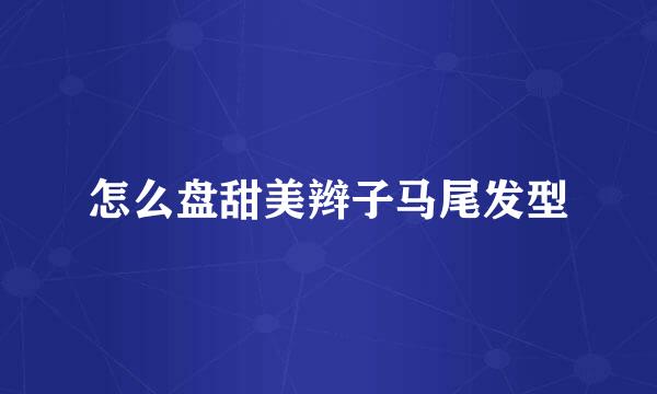 怎么盘甜美辫子马尾发型