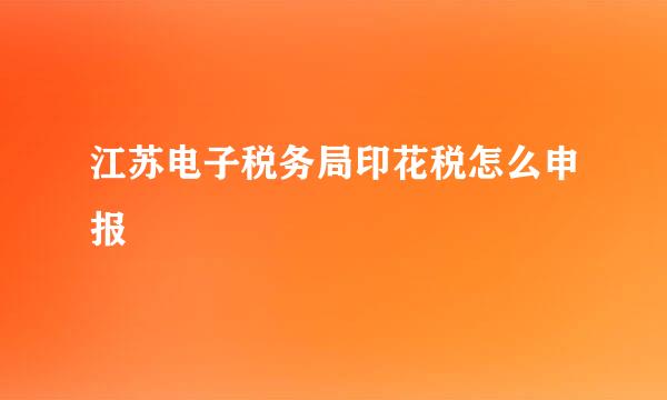 江苏电子税务局印花税怎么申报