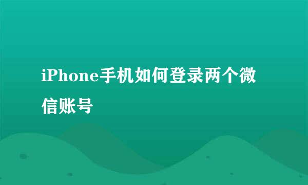 iPhone手机如何登录两个微信账号
