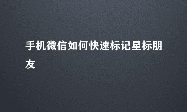手机微信如何快速标记星标朋友