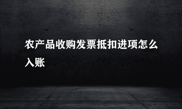 农产品收购发票抵扣进项怎么入账