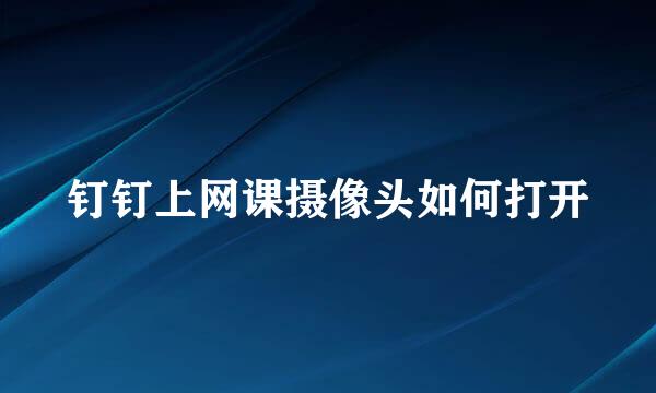 钉钉上网课摄像头如何打开