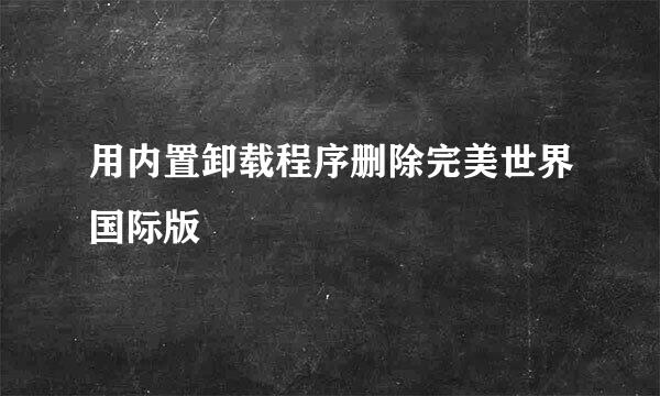 用内置卸载程序删除完美世界国际版