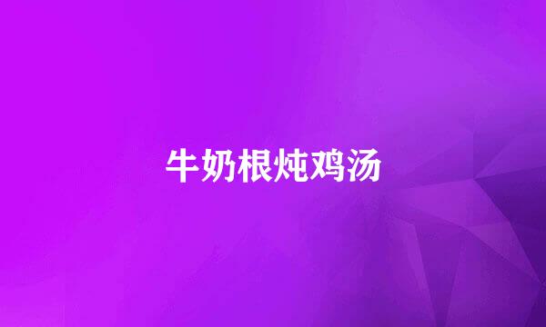 牛奶根炖鸡汤