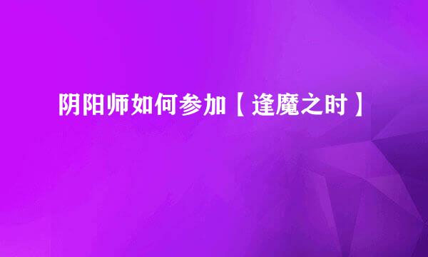 阴阳师如何参加【逢魔之时】