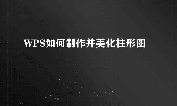 WPS如何制作并美化柱形图