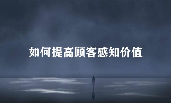 如何提高顾客感知价值