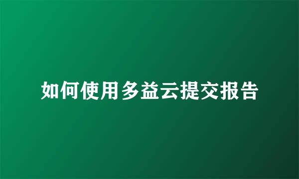 如何使用多益云提交报告