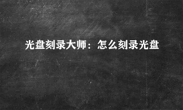 光盘刻录大师：怎么刻录光盘