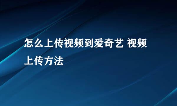 怎么上传视频到爱奇艺 视频上传方法
