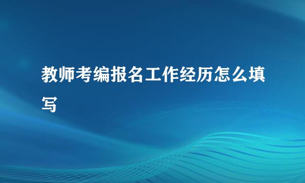 教师考编报名工作经历怎么填写
