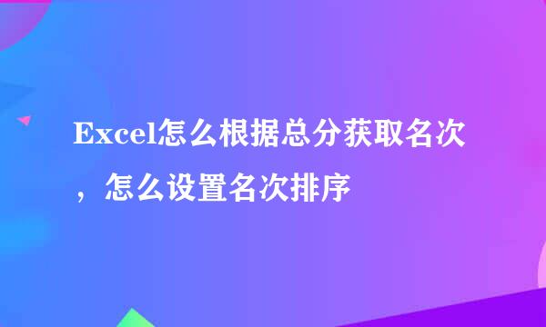 Excel怎么根据总分获取名次，怎么设置名次排序
