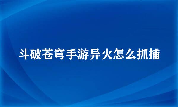 斗破苍穹手游异火怎么抓捕