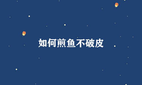 如何煎鱼不破皮