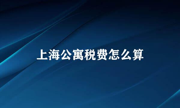 上海公寓税费怎么算