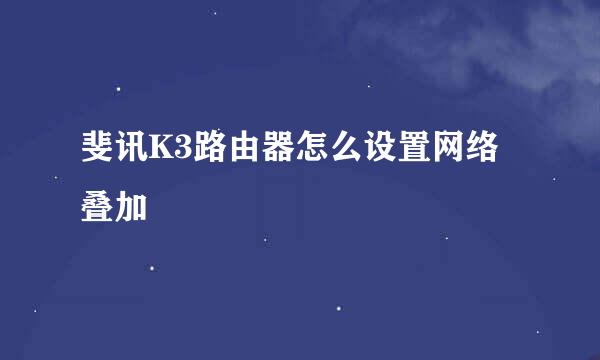 斐讯K3路由器怎么设置网络叠加