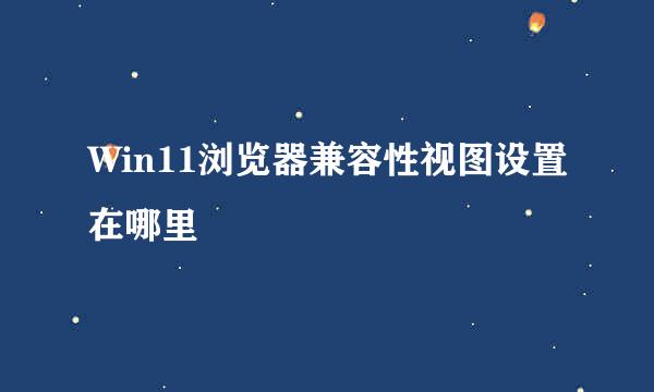 Win11浏览器兼容性视图设置在哪里
