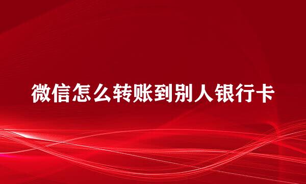 微信怎么转账到别人银行卡