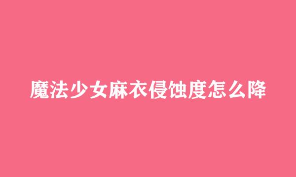 魔法少女麻衣侵蚀度怎么降