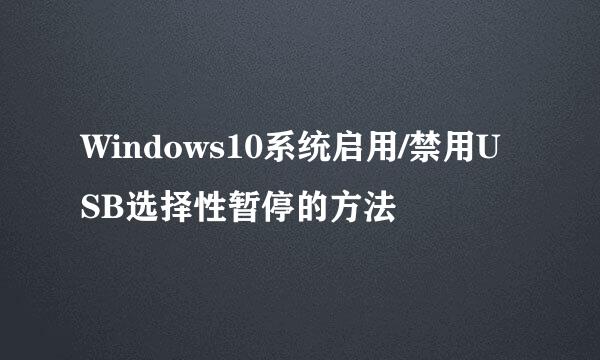 Windows10系统启用/禁用USB选择性暂停的方法