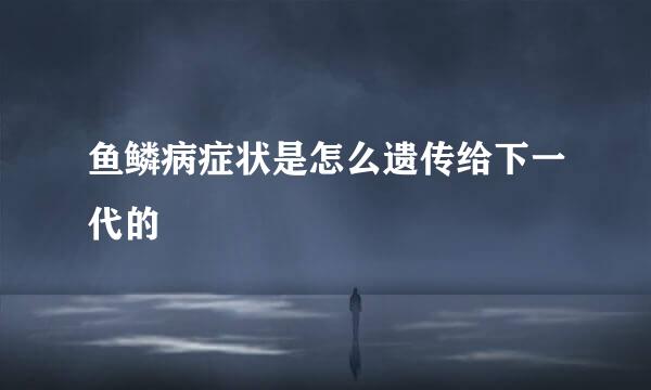 鱼鳞病症状是怎么遗传给下一代的
