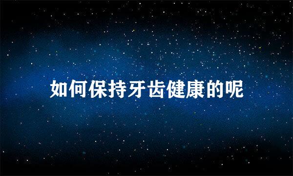 如何保持牙齿健康的呢