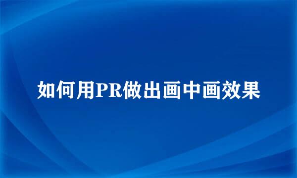 如何用PR做出画中画效果