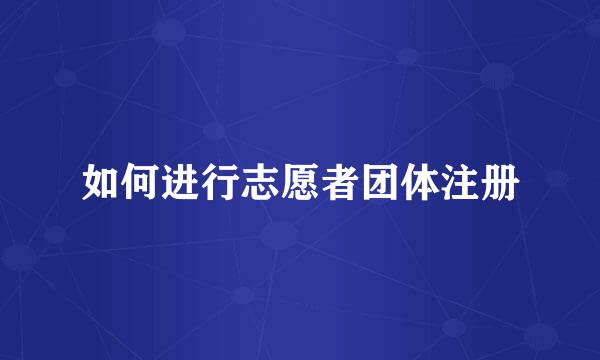 如何进行志愿者团体注册