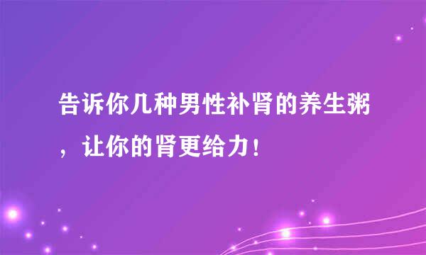 告诉你几种男性补肾的养生粥，让你的肾更给力！