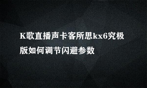 K歌直播声卡客所思kx6究极版如何调节闪避参数