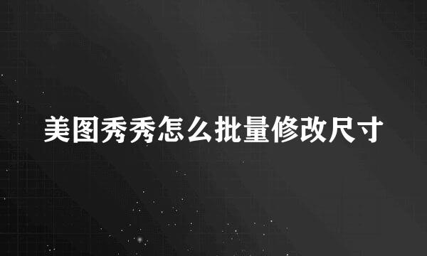 美图秀秀怎么批量修改尺寸