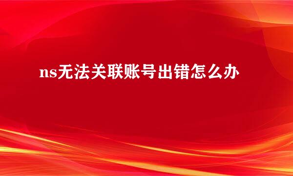ns无法关联账号出错怎么办