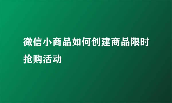 微信小商品如何创建商品限时抢购活动