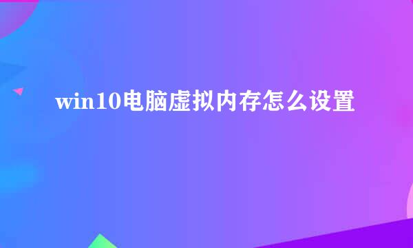 win10电脑虚拟内存怎么设置