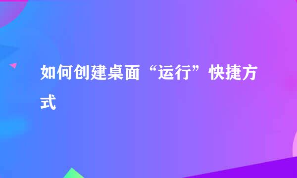 如何创建桌面“运行”快捷方式