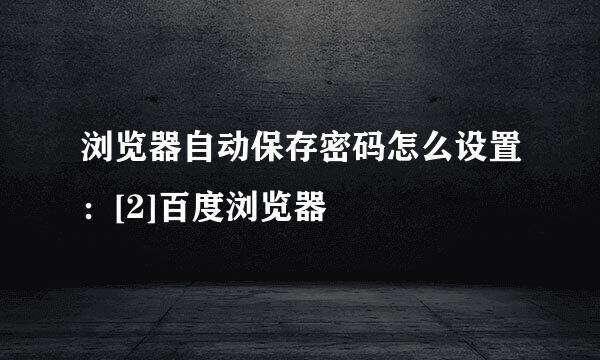 浏览器自动保存密码怎么设置：[2]百度浏览器