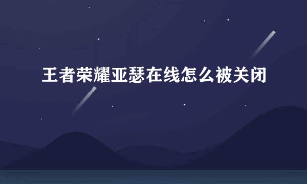 王者荣耀亚瑟在线怎么被关闭
