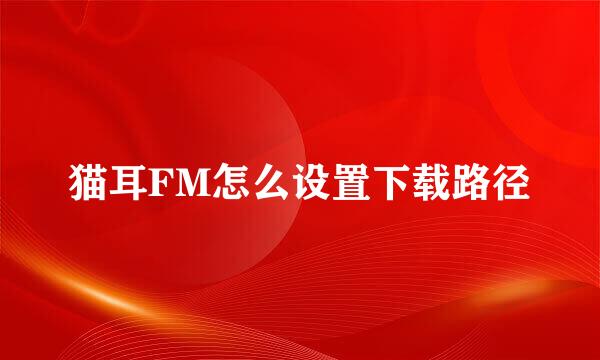 猫耳FM怎么设置下载路径