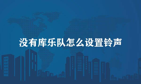 没有库乐队怎么设置铃声