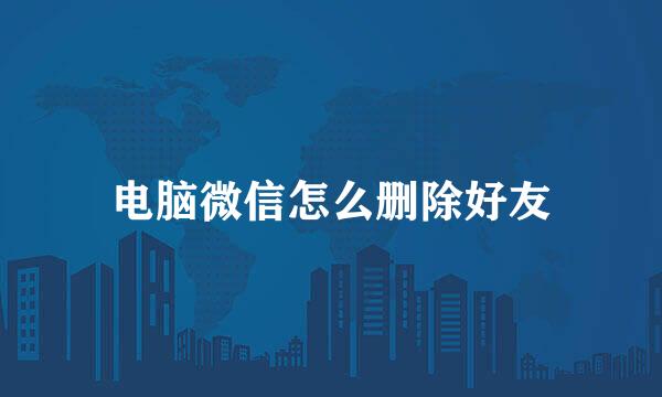 电脑微信怎么删除好友